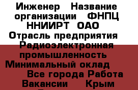 Инженер › Название организации ­ ФНПЦ ННИИРТ, ОАО › Отрасль предприятия ­ Радиоэлектронная промышленность › Минимальный оклад ­ 18 000 - Все города Работа » Вакансии   . Крым,Бахчисарай